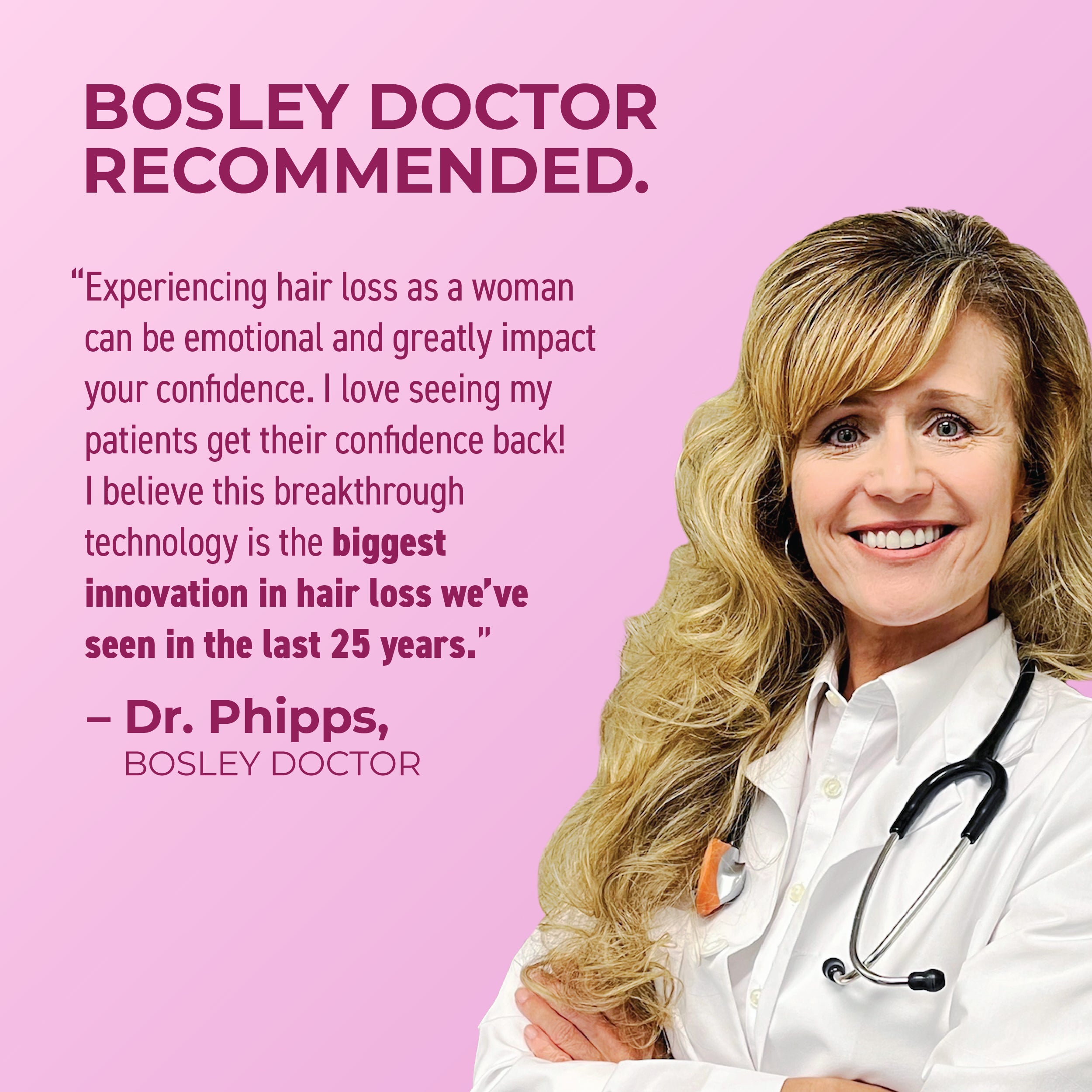 Bosley Doctor Recommended. Quote from Dr. Phipps.